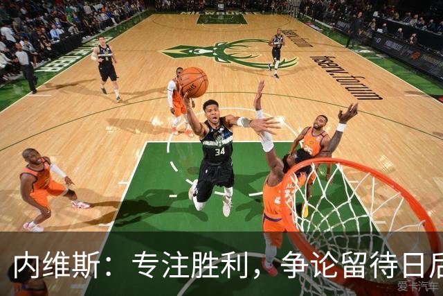 内维斯：专注胜利，争论留待日后再谈