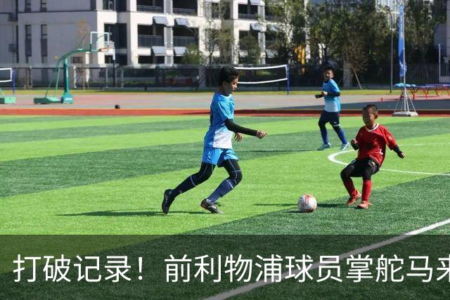 打破记录！前利物浦球员掌舵马来西亚球队创造传奇