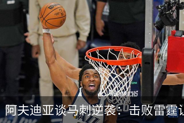 阿夫迪亚谈马刺逆袭：击败雷霆让我预感他们会夺冠